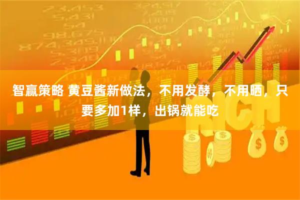 智赢策略 黄豆酱新做法，不用发酵，不用晒，只要多加1样，出锅就能吃