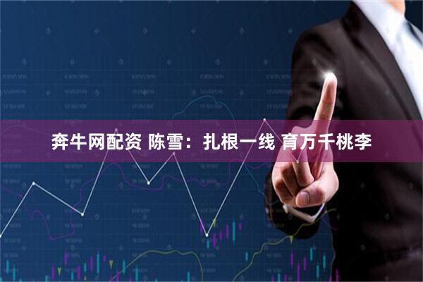 奔牛网配资 陈雪：扎根一线 育万千桃李