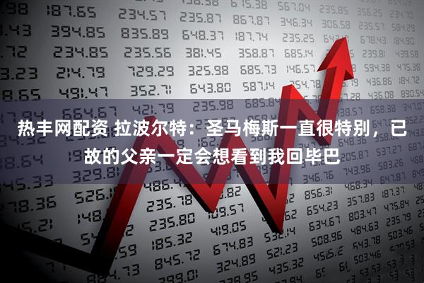 热丰网配资 拉波尔特：圣马梅斯一直很特别，已故的父亲一定会想看到我回毕巴