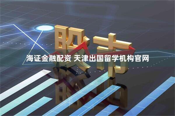 海证金融配资 天津出国留学机构官网