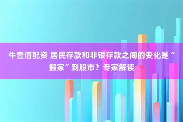 牛壹佰配资 居民存款和非银存款之间的变化是“搬家”到股市？专家解读