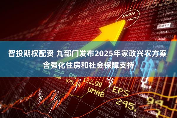 智投期权配资 九部门发布2025年家政兴农方案 含强化住房和社会保障支持