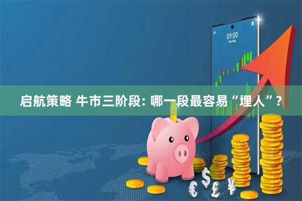 启航策略 牛市三阶段: 哪一段最容易“埋人”?