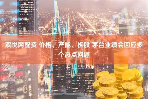双悦网配资 价格、产能、拆股 茅台业绩会回应多个热点问题