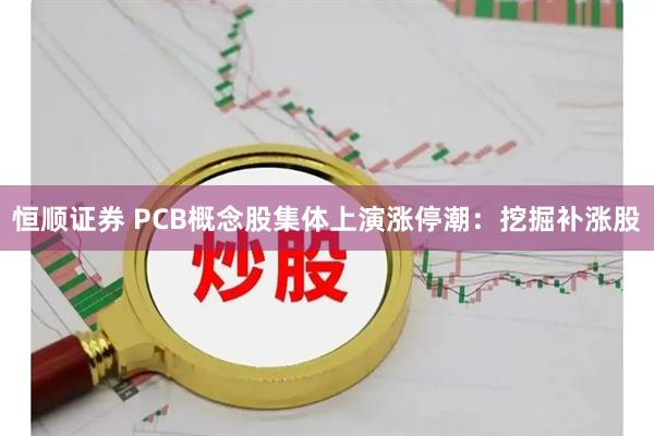 恒顺证券 PCB概念股集体上演涨停潮:挖掘补涨股